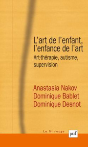 L'art de l'enfant, l'enfance de l'art. Art-thérapie, autisme, supervision - Nakov Anastasia ; Bablet Dominique ; Desnot Domini