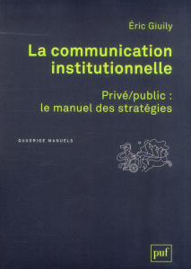 LA COMMUNICATION INSTITUTIONNELLE. PRIVE/PUBLIC : LE MANUEL DES STRATEGIES - PRIVE/PUBLIC : LE MANUE - GIUILY ERIC