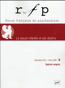 Revue Française de Psychanalyse Tome N° 5, Décembre 2015 : Le sexuel infantile et ses destins - Coblence Françoise