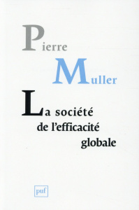 La société de l'efficacité globale. Comment les sociétés modernes se pensent et agissent sur elles-m - Muller Pierre