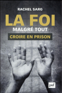 La foi malgré tout. Croire en prison - Sarg Rachel