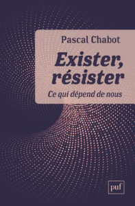 Exister, résister. Ce qui dépend de nous - Chabot Pascal