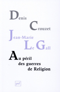Au péril des guerres de Religion. Réflexion de deux historiens sur notre temps - Crouzet Denis ; Le Gall Jean-Marie