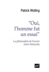 Oui, l'homme fut un essai. La philosophie de l'avenir selon Nietzsche - Wotling Patrick