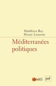 Méditerranées politiques - Laurens Henry ; Rey Matthieu
