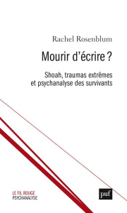 Mourir d'écrire ? Shoah, traumas extrêmes et psychanalyse des survivants - Rosenblum Rachel ; Denis Paul