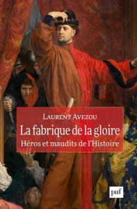 La fabrique de la gloire. Héros et maudits de l'histoire - Avezou Laurent