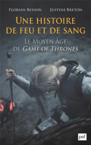 Une histoire de feu et de sang. Le Moyen Age de Game of Thrones - Besson Florian ; Breton Justine