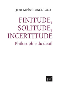 Finitude, solitude, incertitude. Philosophie du deuil - Longneaux Jean-Michel