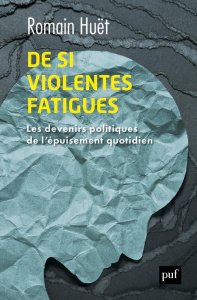 De si violentes fatigues. Les devenirs politiques de l'épuisement quotidien - Huët Romain