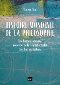 Histoire mondiale de la philosophie. Une histoire comparée des cycles de la vie intellectuelle dans - Citot Vincent