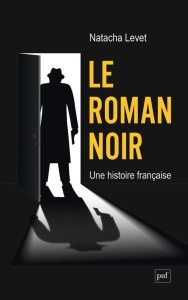 Le roman noir, une histoire française - Levet Natacha