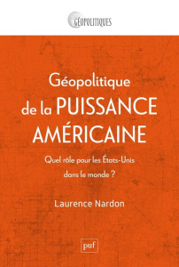 Géopolitique de la puissance américaine. Quel rôle pour les Etats-Unis dans le monde ? - Nardon Laurence