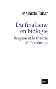 Du finalisme en biologie. Bergson et la théorie de l'évolution - Tahar Mathilde