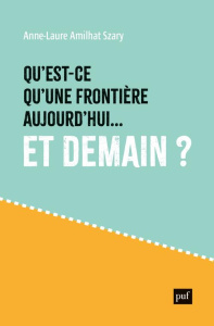 Qu'est-ce qu'une frontière aujourd'hui... et demain ? - Amilhat-Szary Anne-Laure