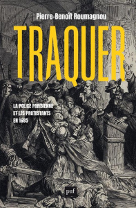 Traquer. La police parisienne et les protestants en 1685 - Roumagnou Pierre-Benoît