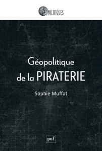 Géopolitique de la piraterie - Muffat Sophie