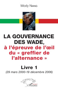 La gouvernance des Wade, à l'épreuve de l'oeil du greffier de l'alternance. Tome 1, (29 mars 2000-19 - Niang Mody