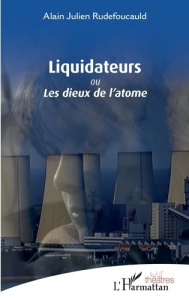 Liquidateurs. ou Les dieux de l'atome - Rudefoucauld Alain julien