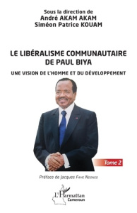 Le libéralisme communautaire de Paul Biya. Une vision de l'homme et du développement - Tome 2 - Akam Akam andré ; Kouam Simeon Patrick