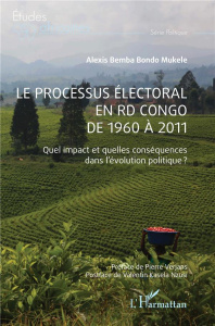 Le processus électoral en RD Congo de 1960 à 2011. Quel impact et quelles conséquences dans l'évolut - Bemba Bondo mukele alexis ; Verjans Pierre ; Kasel
