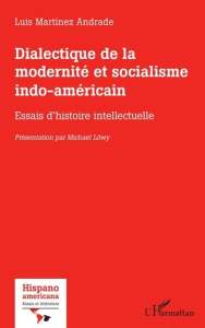 Dialectique de la modernité et socialisme indo-américain. Essais d'histoire intellectuelle - Martinez Andrade luis ; Löwy Michael