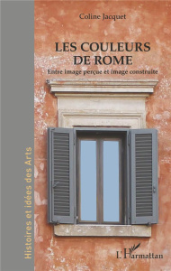 Les couleurs de Rome. Entre image perçue et image construite - Jacquet Coline