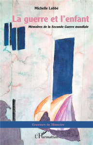 La guerre et l'enfant. <i>Mémoires de la Seconde Guerre mondiale</i> - Labbé Michelle