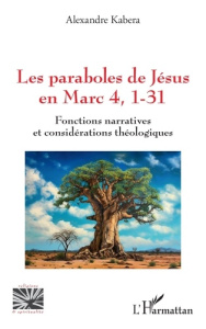 LES PARABOLES DE JESUS EN MARC 4, 1-31 - FONCTIONS NARRATIVES ET CONSIDERATIONS THEOLOGIQUES - KABERA ALEXANDRE
