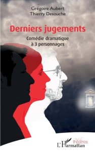 Derniers jugements. Comédie dramatique à 3 personnages - Aubert Grégoire ; Desouche Thierry