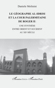 LE GEOGRAPHE AL-IDRISI ET LA COUR PALERMITAINE DE ROGER II : - UNE SYNTHESE ENTRE ORIENT ET OCCIDENT - MOLININI DANIELE