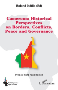 CAMEROON : HISTORICAL PERSPECTIVES ON BORDERS, CONFLICTS, PEACE AND GOVERNANCE - NDILLE/NGEK MONTEH