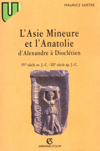 L'ASIE MINEURE ET L'ANATOLIE. D'Alexandre à Dioclétien, IVème siècle av. J.C. - IIIème siècle ap. J. - Sartre Maurice