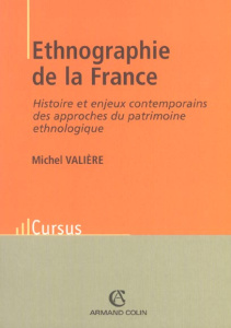 Ethnographie de la France. Histoire et enjeux contemporains des approches du patrimoine ethnologique - Valière Michel