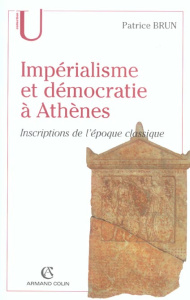 Impérialisme et démocratie à Athènes. Inscriptions de l'Epoque classique (c.500-317 av. J.C.) - Brun Patrice