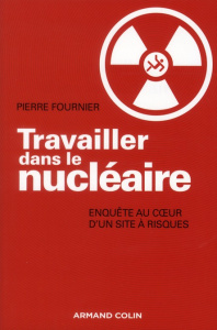 Travailler dans le nucléaire. Enquête au coeur d'un site à risque - Fournier Pierre
