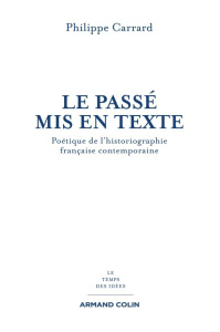 Le passé mis en texte. Poétique de l'historiographie française contemporaine - Carrard Philippe