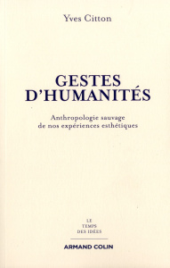 Gestes d'humanités. Anthropologie sauvage de nos expériences esthétiques - Citton Yves