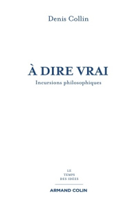 A dire vrai. Incursions philosophiques - Collin Denis