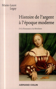 Histoire de l'argent à l'époque moderne. De la Renaissance à la Révolution - Legay Marie-Laure