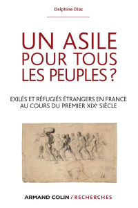 Un asile pour tous les peuples ? Exilés et réfugiés étrangers en France au cours du premier XIXe siè - Diaz Delphine