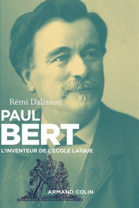 Paul Bert. L'inventeur de l'école laïque - Dalisson Rémi