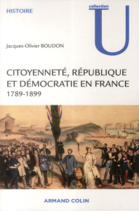 Citoyenneté, République et démocratie en France 1789-1899 - Boudon Jacques-Olivier
