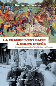 La France s'est faite à coups d'épée. L'épopée des grandes batailles d'Hastings à la Libération (106 - Lormier Dominique