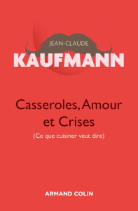 Casseroles, amour et crises. (Ce que cuisiner veut dire) - Kaufmann Jean-Claude