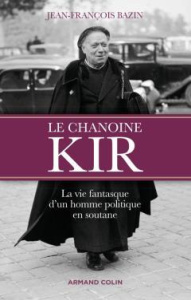 Le chanoine Kir. La vie fantasque d'un homme politique en soutane - Bazin Jean-François