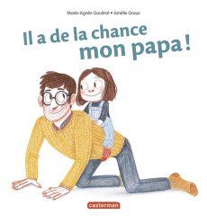 Il a de la chance mon papa ! - Gaudrat Marie-Agnès ; Graux Amélie