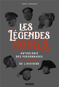 Les légendes noires. Anthologie des personnages détestés de l'Histoire - Lamoureux Sophie ; Berthemet Virginie