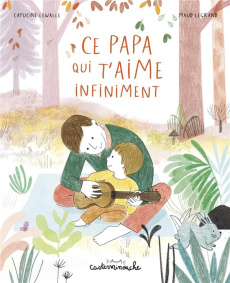 Ce papa qui t'aime infiniment - Lewalle Capucine ; Legrand Maud