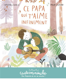 Ce papa qui t'aime infiniment - Lewalle Capucine ; Legrand Maud